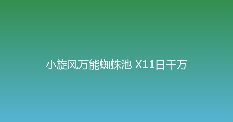 小旋风万能蜘蛛池 X11日千万 封面图