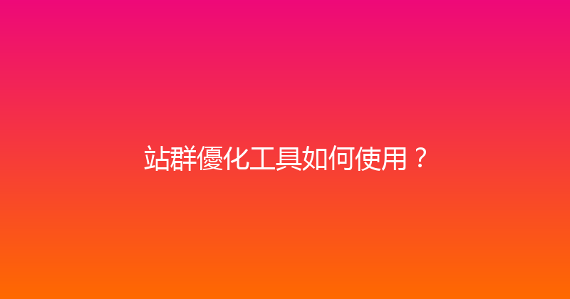 站群優化工具如何使用？ 封面图