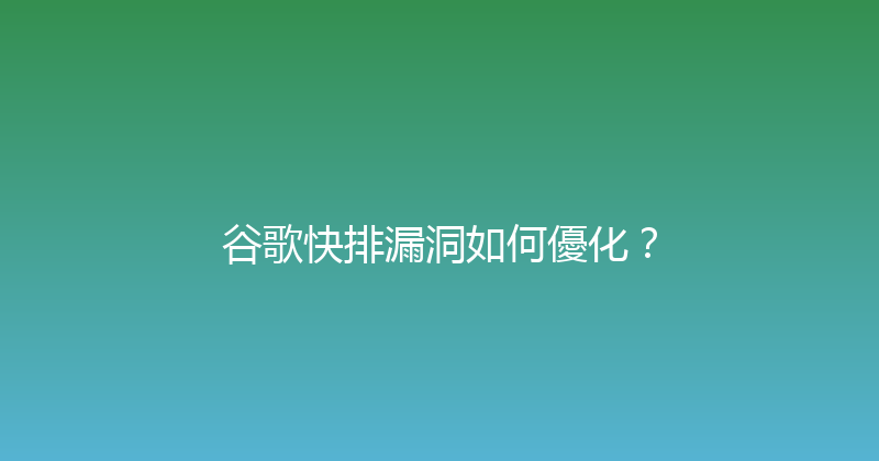 谷歌快排漏洞如何優化？ 封面图