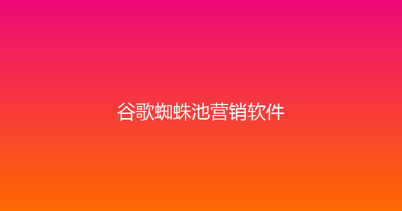 谷歌蜘蛛池营销软件 封面图