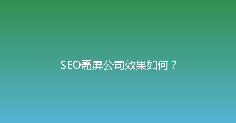 SEO霸屏公司效果如何？ 封面图